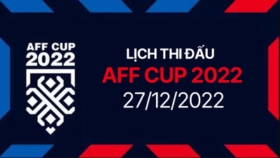 Lịch thi đấu AFF Cup 2022 hôm nay 27/12 trực tiếp trên VTV, FPT Play