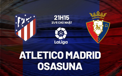 Nhận định, Trực tiếp Atletico Madrid vs Osasuna 21h15 hôm nay 21/5, La Liga