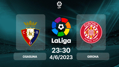 Nhận định bóng đá, Trực tiếp Osasuna vs Girona 23h30 hôm nay 4/6