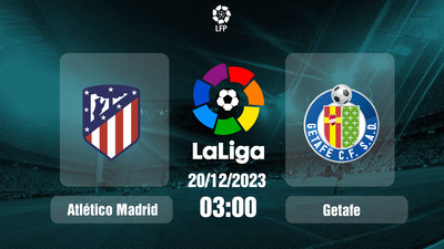 Nhận định, Trực tiếp Atletico Madrid vs Getafe 03h00 hôm nay 20/12, La Liga