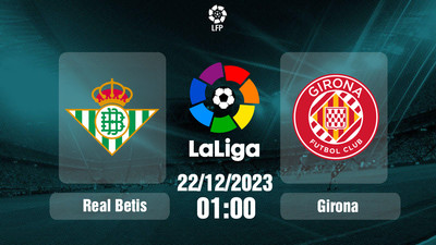 Nhận định, Trực tiếp Real Betis vs Girona 01h00 hôm nay 22/12, La Liga