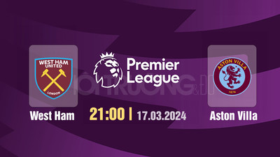 Nhận định bóng đá, Trực tiếp West Ham vs Aston Villa 21h00 hôm nay 17/3