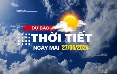 Dự báo thời tiết ngày mai 27/6/2024, Thời tiết Hà Nội, Thời tiết TP.HCM ngày 27/6