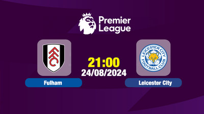 Nhận định, Trực tiếp Fulham vs Leicester 21h00 ngày 24/8 trên K+