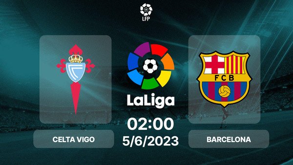 Nhận định bóng đá, Trực tiếp Celta Vigo vs Barcelona 02h00 hôm nay 5/6, La Liga
